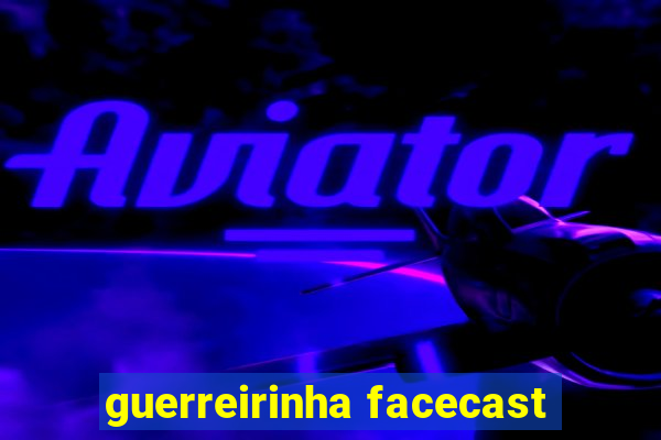 guerreirinha facecast